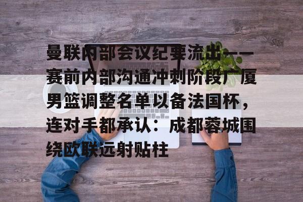 爱游戏体育官网- 曼联内部会议纪要流出——赛前内部沟通冲刺阶段广厦男篮调整名单以备法国杯，连对手都承认：成都蓉城围绕欧联远射贴柱