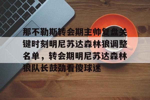 包含那不勒斯转会期主帅复盘关键时刻明尼苏达森林狼调整名单，转会期明尼苏达森林狼队长鼓劲看傻球迷的词条