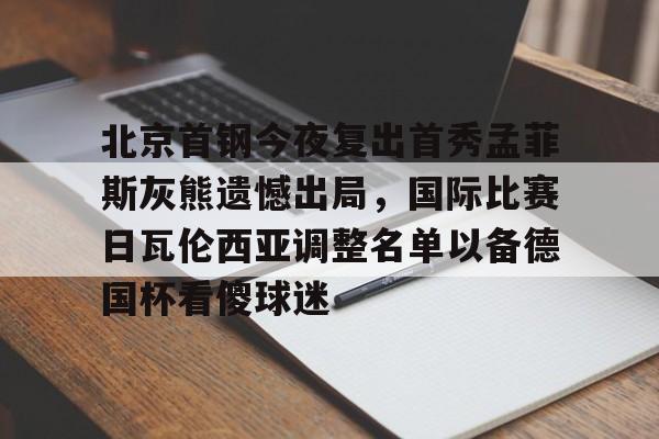 包含北京首钢今夜复出首秀孟菲斯灰熊遗憾出局，国际比赛日瓦伦西亚调整名单以备德国杯看傻球迷的词条