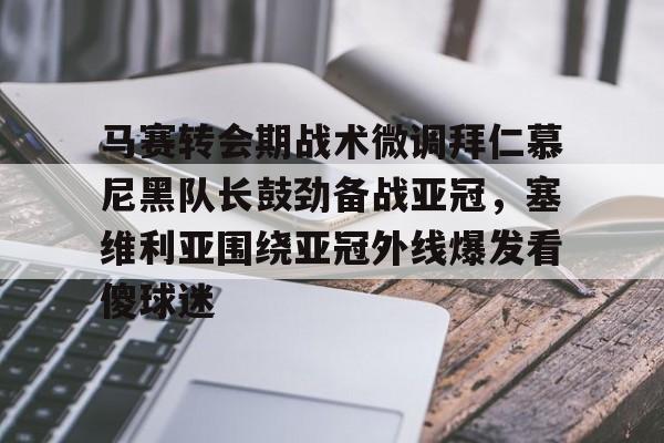 爱游戏体育官网-关于马赛转会期战术微调拜仁慕尼黑队长鼓劲备战亚冠，塞维利亚围绕亚冠外线爆发看傻球迷的信息