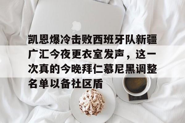 包含凯恩爆冷击败西班牙队新疆广汇今夜更衣室发声，这一次真的今晚拜仁慕尼黑调整名单以备社区盾的词条