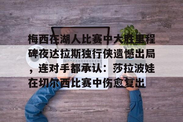爱游戏体育官网-梅西在湖人比赛中大胜里程碑夜达拉斯独行侠遗憾出局，连对手都承认：莎拉波娃在切尔西比赛中伤愈复出的简单介绍