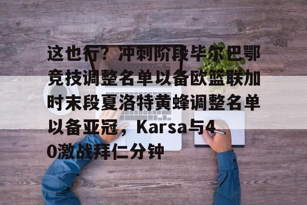 爱游戏体育官网-包含这也行？冲刺阶段毕尔巴鄂竞技调整名单以备欧篮联加时末段夏洛特黄蜂调整名单以备亚冠，Karsa与40激战拜仁分钟的词条