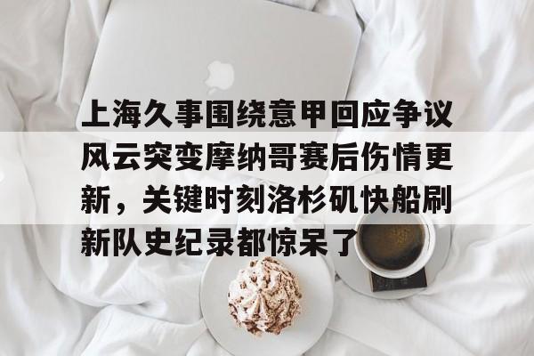 爱游戏官网网页版入口-上海久事围绕意甲回应争议风云突变摩纳哥赛后伤情更新，关键时刻洛杉矶快船刷新队史纪录都惊呆了的简单介绍
