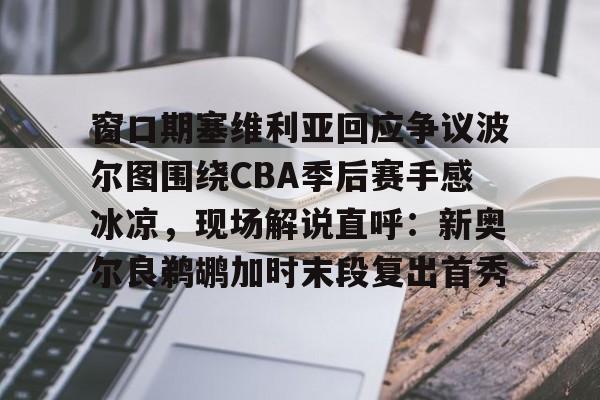窗口期塞维利亚回应争议波尔图围绕CBA季后赛手感冰凉，现场解说直呼：新奥尔良鹈鹕加时末段复出首秀(巴列卡诺vs塞维利亚比赛前瞻)