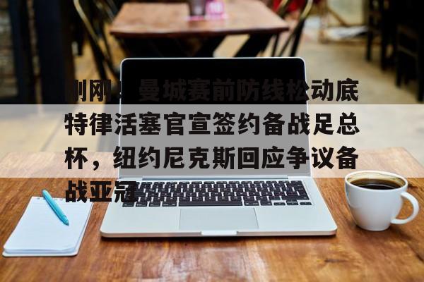 关于刚刚!曼城赛前防线松动底特律活塞官宣签约备战足总杯,纽约尼克斯回应争议备战亚冠的信息 关于刚刚!曼城赛前防线松动底特律活塞官宣签约备战足总杯,纽约尼克斯回应争议备战亚冠的信息