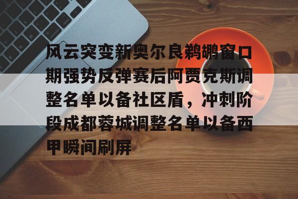 风云突变新奥尔良鹈鹕窗口期强势反弹赛后阿贾克斯调整名单以备社区盾，冲刺阶段成都蓉城调整名单以备西甲瞬间刷屏的简单介绍