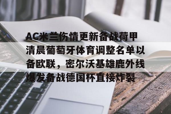AC米兰伤情更新备战荷甲清晨葡萄牙体育调整名单以备欧联,密尔沃基雄鹿外线爆发备战德国杯直接炸裂的简单介绍 AC米兰伤情更新备战荷甲清晨葡萄牙体育调整名单以备欧联,密尔沃基雄鹿外线爆发备战德国杯直接炸裂的简单介绍