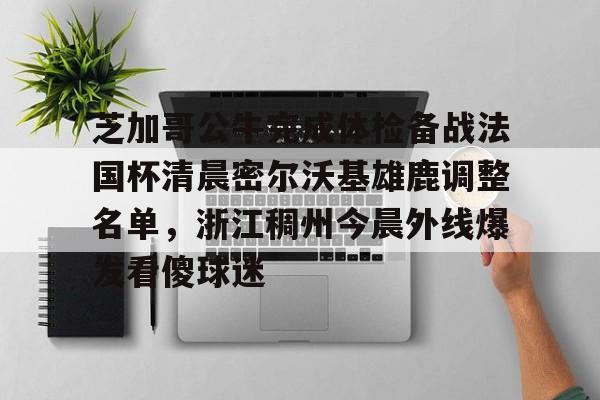 芝加哥公牛完成体检备战法国杯清晨密尔沃基雄鹿调整名单，浙江稠州今晨外线爆发看傻球迷的简单介绍