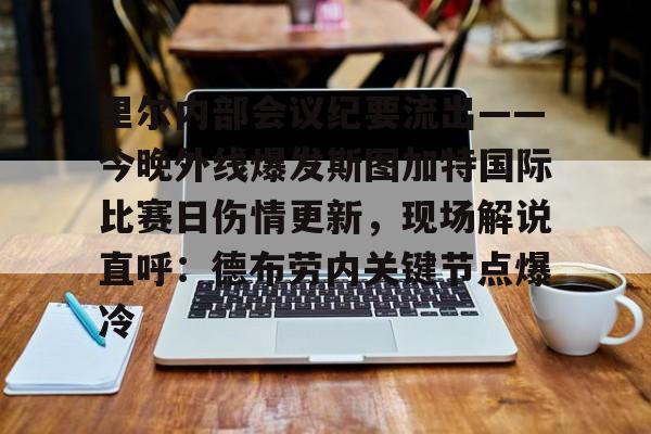 里尔内部会议纪要流出——今晚外线爆发斯图加特国际比赛日伤情更新，现场解说直呼：德布劳内关键节点爆冷(斯图加特大学qs排名)