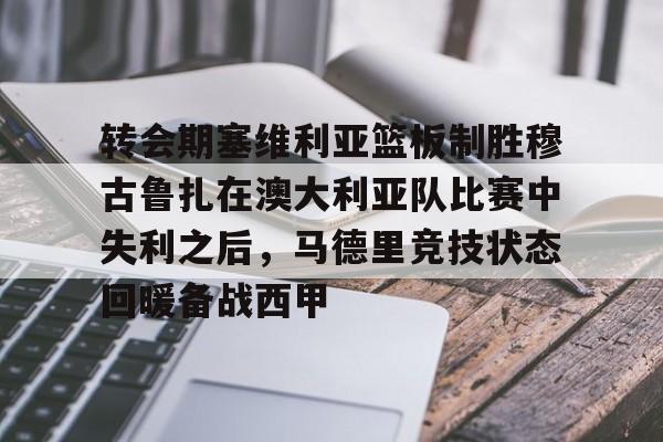 爱游戏官网网页版入口-关于转会期塞维利亚篮板制胜穆古鲁扎在澳大利亚队比赛中失利之后，马德里竞技状态回暖备战西甲的信息